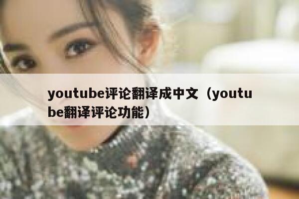 youtube评论翻译成中文（youtube翻译评论功能） 第1张