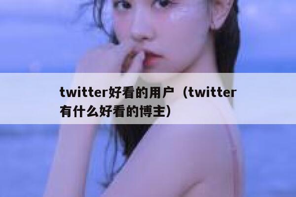 twitter好看的用户（twitter有什么好看的博主） 第1张