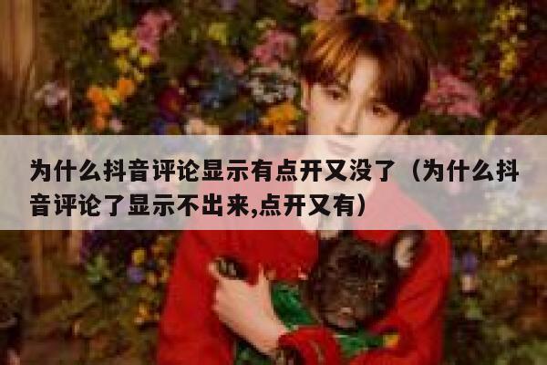 为什么抖音评论显示有点开又没了(为什么抖音评论了显示不出来,点开又有) 第1张 为什么抖音评论显示有点开又没了(为什么抖音评论了显示不出来,点开又有) 第1张
