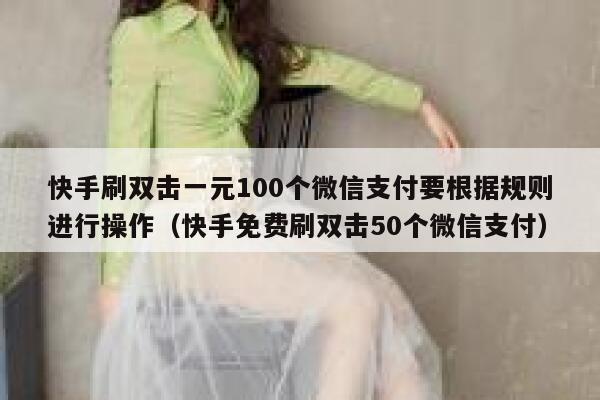 快手刷双击一元100个微信支付要根据规则进行操作（快手免费刷双击50个微信支付） 第1张