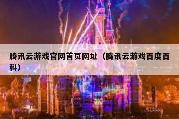 腾讯云游戏官网首页网址（腾讯云游戏百度百科） 第1张