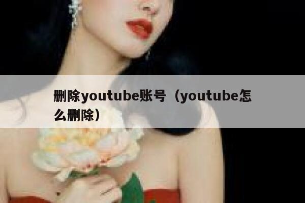 删除youtube账号（youtube怎么删除） 第1张