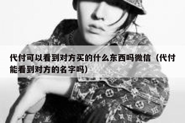 代付可以看到对方买的什么东西吗微信（代付能看到对方的名字吗） 第1张