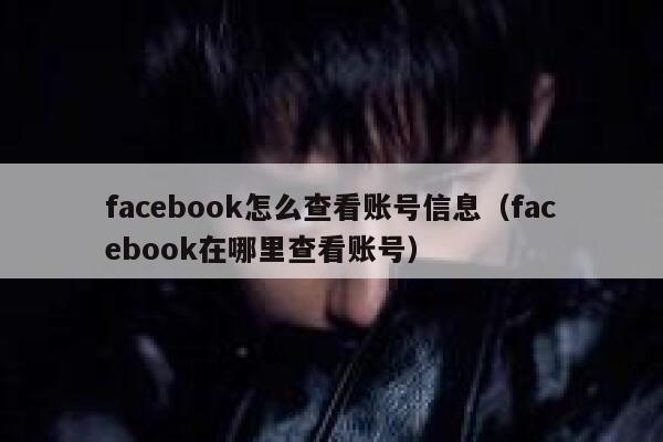 facebook怎么查看账号信息（facebook在哪里查看账号） 第1张