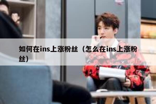 如何在ins上涨粉丝（怎么在ins上涨粉丝） 第1张