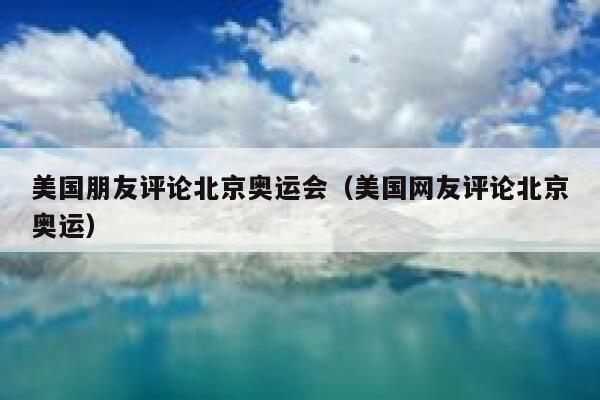 美国朋友评论北京奥运会(美国网友评论北京奥运) 第1张 美国朋友评论北京奥运会(美国网友评论北京奥运) 第1张