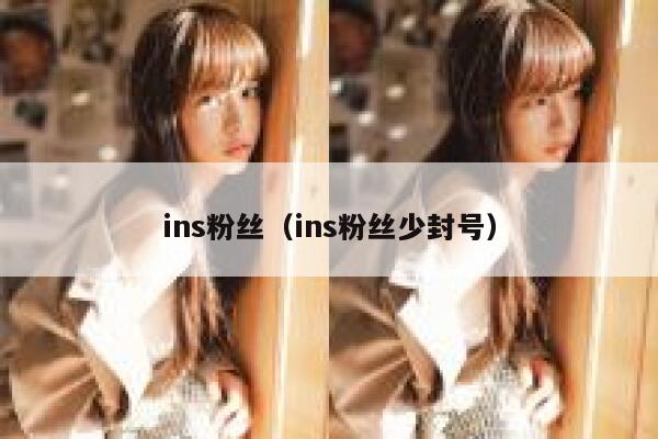 ins粉丝(ins粉丝少封号) 第1张 ins粉丝(ins粉丝少封号) 第1张