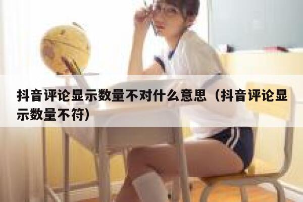 抖音评论显示数量不对什么意思(抖音评论显示数量不符) 第1张 抖音评论显示数量不对什么意思(抖音评论显示数量不符) 第1张