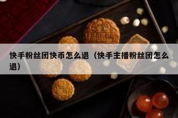 快手粉丝团快币怎么退（快手主播粉丝团怎么退） 第1张