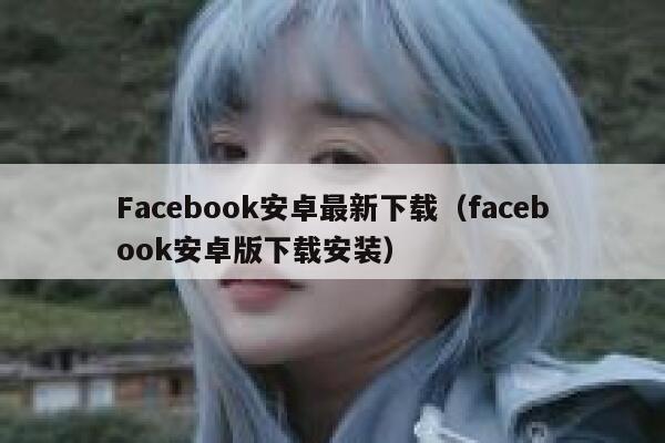Facebook安卓最新下载（facebook安卓版下载安装） 第1张