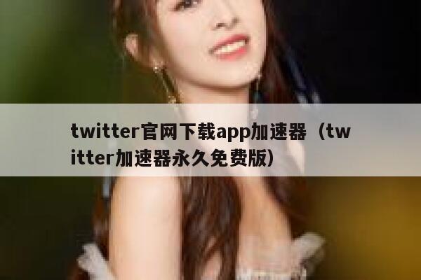 twitter官网下载app加速器（twitter加速器永久免费版） 第1张