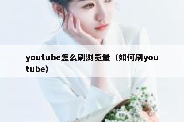 youtube怎么刷浏览量（如何刷youtube） 第1张
