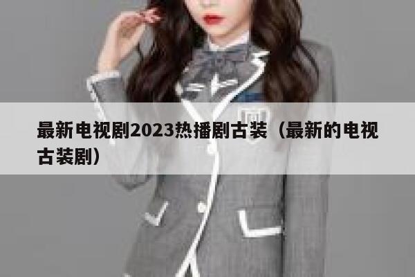 最新电视剧2023热播剧古装（最新的电视古装剧） 第1张