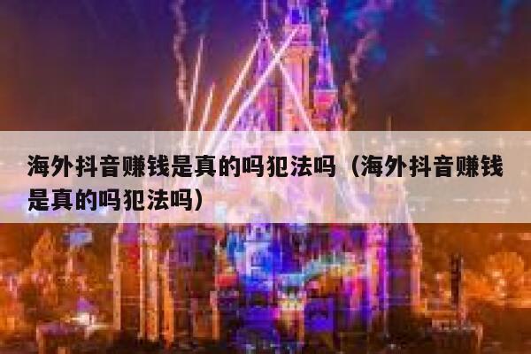 海外抖音赚钱是真的吗犯法吗（海外抖音赚钱是真的吗犯法吗） 第1张