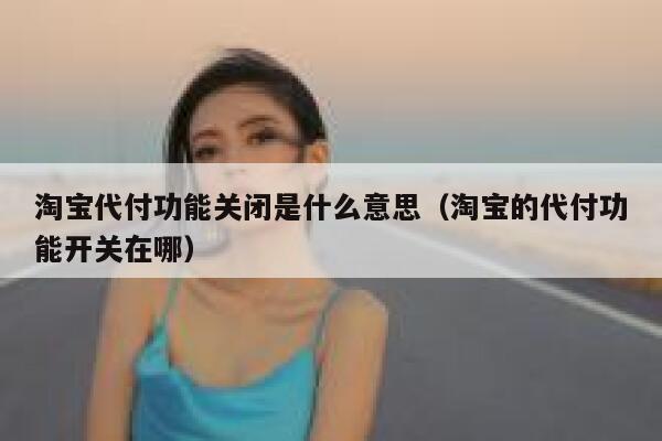 淘宝代付功能关闭是什么意思（淘宝的代付功能开关在哪） 第1张