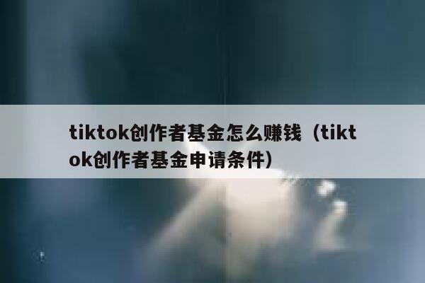 tiktok创作者基金怎么赚钱（tiktok创作者基金申请条件） 第1张