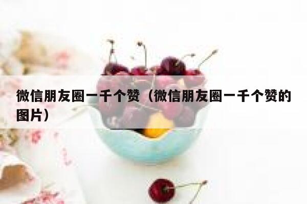 微信朋友圈一千个赞（微信朋友圈一千个赞的图片） 第1张