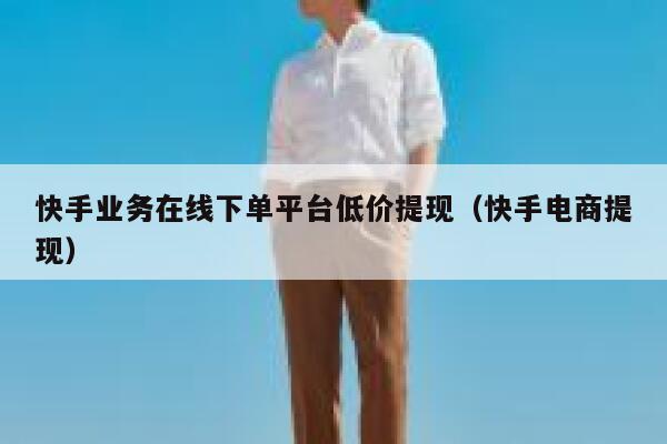 快手业务在线下单平台低价提现（快手电商提现） 第1张