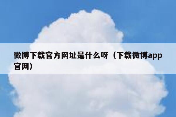微博下载官方网址是什么呀（下载微博app官网） 第1张