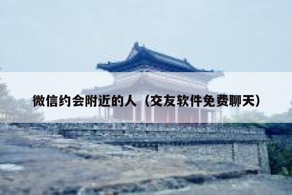微信约会附近的人（交友软件免费聊天） 第1张