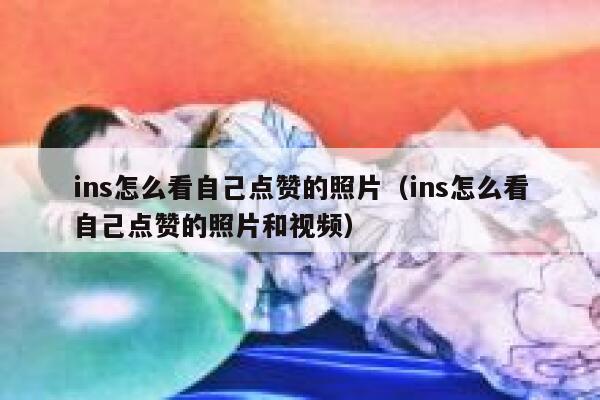 ins怎么看自己点赞的照片（ins怎么看自己点赞的照片和视频） 第1张