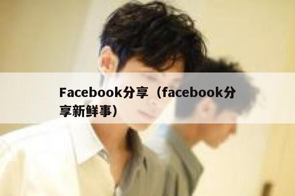 Facebook分享（facebook分享新鲜事） 第1张