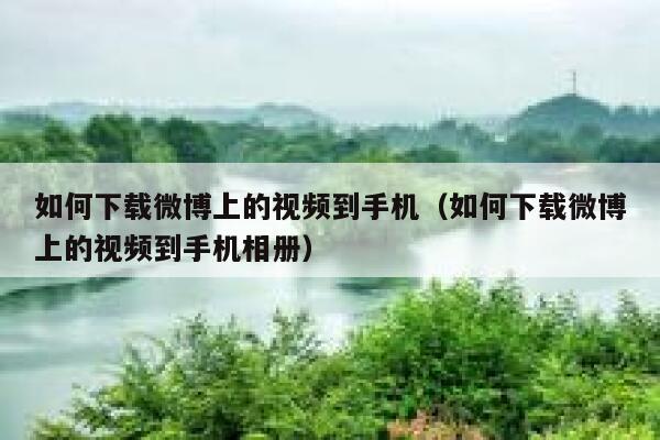 如何下载微博上的视频到手机（如何下载微博上的视频到手机相册） 第1张