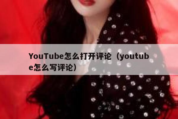 YouTube怎么打开评论（youtube怎么写评论） 第1张