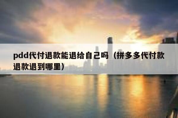 pdd代付退款能退给自己吗（拼多多代付款退款退到哪里） 第1张