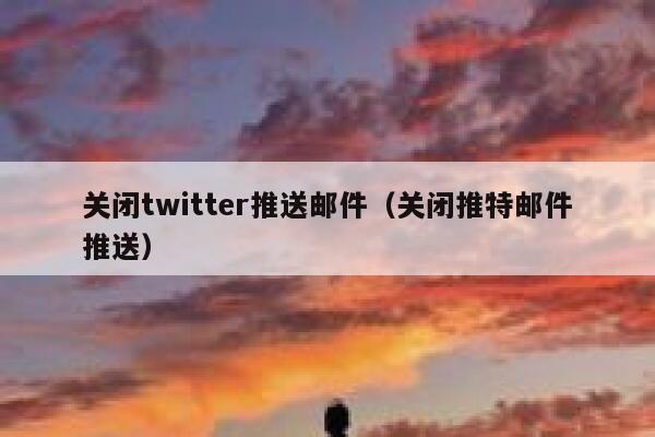 关闭twitter推送邮件（关闭推特邮件推送） 第1张