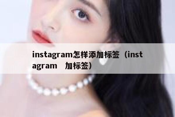 instagram怎样添加标签（instagram　加标签） 第1张