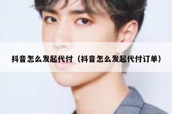 抖音怎么发起代付（抖音怎么发起代付订单） 第1张