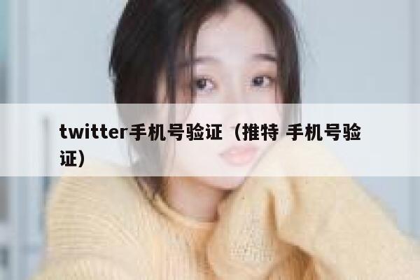 twitter手机号验证（推特 手机号验证） 第1张