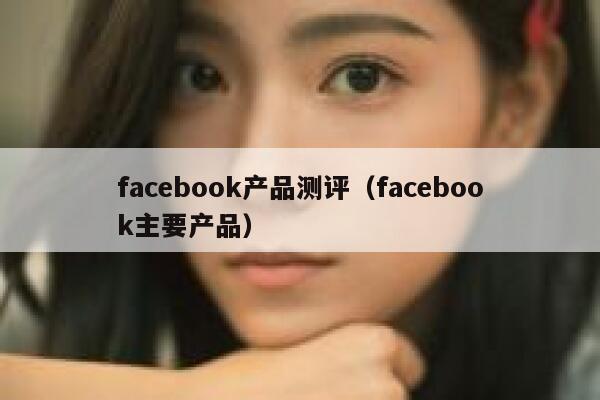 facebook产品测评（facebook主要产品） 第1张