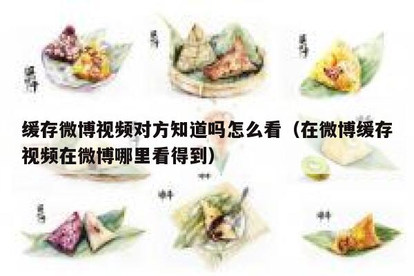 缓存微博视频对方知道吗怎么看（在微博缓存视频在微博哪里看得到） 第1张