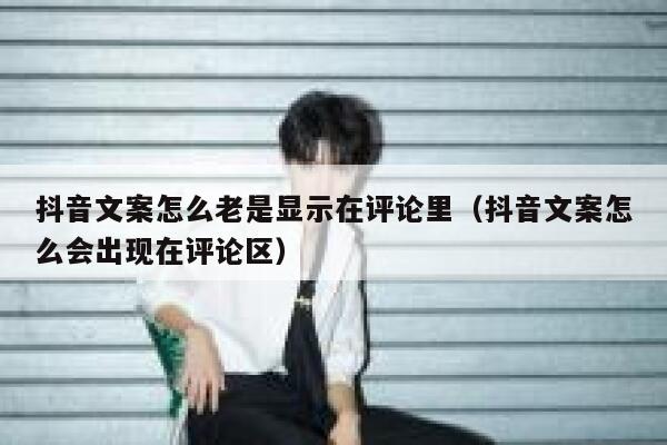 抖音文案怎么老是显示在评论里（抖音文案怎么会出现在评论区） 第1张