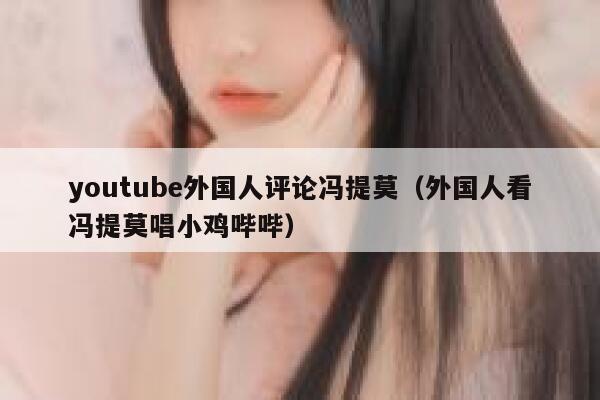 youtube外国人评论冯提莫（外国人看冯提莫唱小鸡哔哔） 第1张