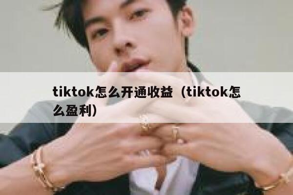 tiktok怎么开通收益（tiktok怎么盈利） 第1张