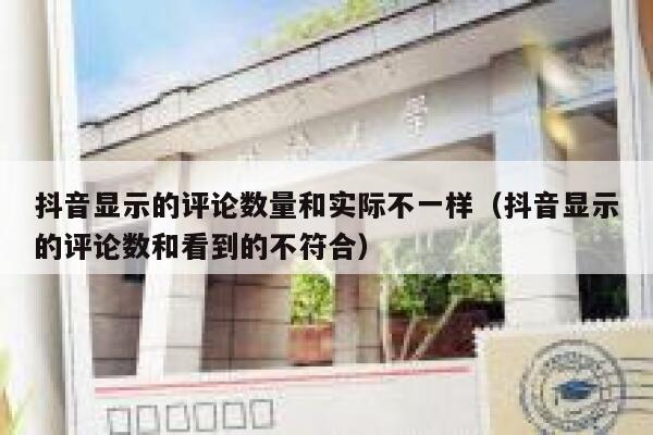 抖音显示的评论数量和实际不一样（抖音显示的评论数和看到的不符合） 第1张