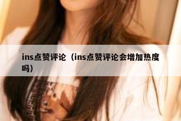 ins点赞评论（ins点赞评论会增加热度吗） 第1张