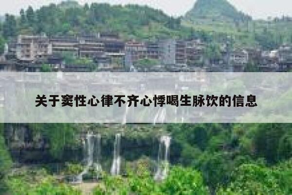 关于窦性心律不齐心悸喝生脉饮的信息 第1张