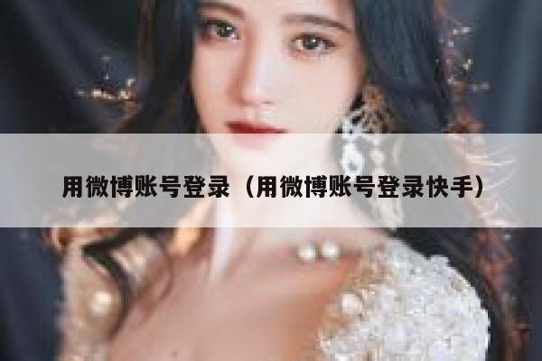 用微博账号登录（用微博账号登录快手） 第1张