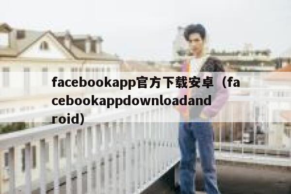 facebookapp官方下载安卓（facebookappdownloadandroid） 第1张
