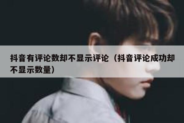 抖音有评论数却不显示评论(抖音评论成功却不显示数量) 第1张 抖音有评论数却不显示评论(抖音评论成功却不显示数量) 第1张