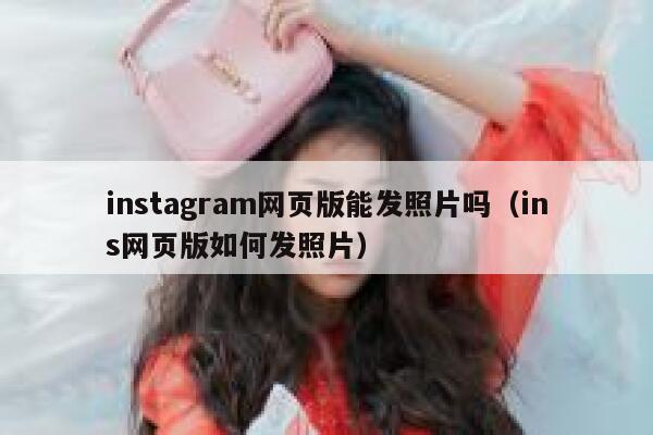 instagram网页版能发照片吗（ins网页版如何发照片） 第1张