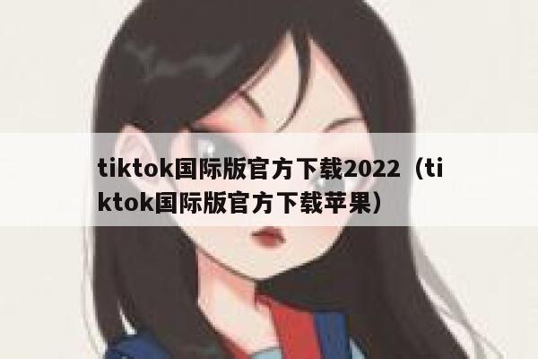 tiktok国际版官方下载2022（tiktok国际版官方下载苹果） 第1张