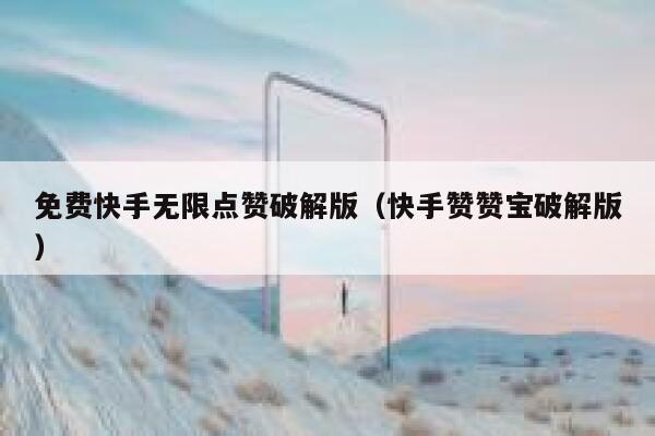 免费快手无限点赞破解版（快手赞赞宝破解版） 第1张
