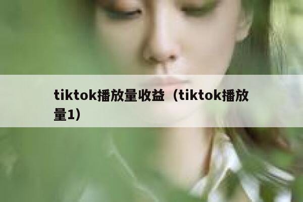 tiktok播放量收益（tiktok播放量1） 第1张
