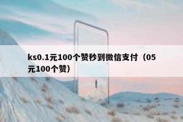 ks0.1元100个赞秒到微信支付（05元100个赞） 第1张