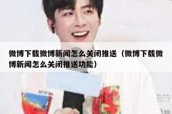 微博下载微博新闻怎么关闭推送（微博下载微博新闻怎么关闭推送功能） 第1张